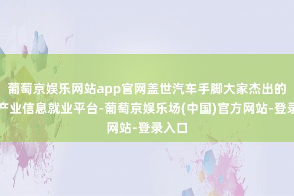 葡萄京娱乐网站app官网盖世汽车手脚大家杰出的汽车产业信息就业平台-葡萄京娱乐场(中国)官方网站-登录入口