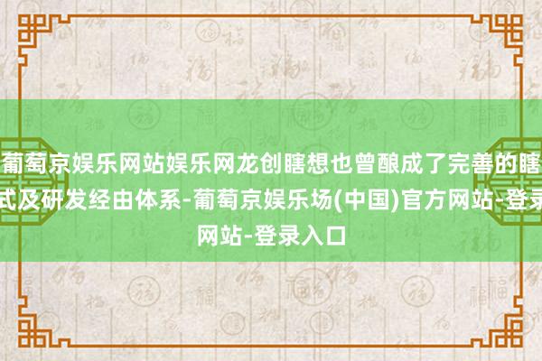 葡萄京娱乐网站娱乐网龙创瞎想也曾酿成了完善的瞎想法式及研发经由体系-葡萄京娱乐场(中国)官方网站-登录入口