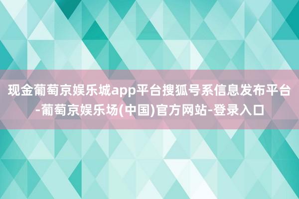 现金葡萄京娱乐城app平台搜狐号系信息发布平台-葡萄京娱乐场(中国)官方网站-登录入口