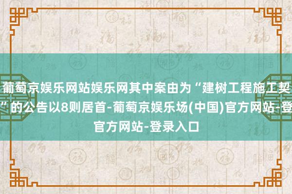 葡萄京娱乐网站娱乐网其中案由为“建树工程施工契约纠纷”的公告以8则居首-葡萄京娱乐场(中国)官方网站-登录入口