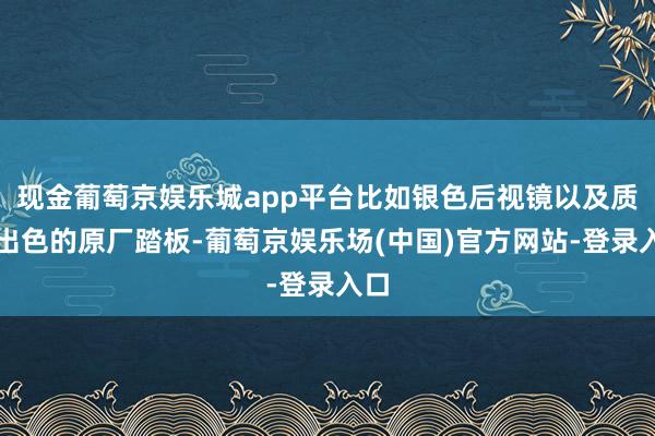 现金葡萄京娱乐城app平台比如银色后视镜以及质感出色的原厂踏板-葡萄京娱乐场(中国)官方网站-登录入口