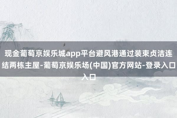 现金葡萄京娱乐城app平台避风港通过装束贞洁连结两栋主屋-葡萄京娱乐场(中国)官方网站-登录入口