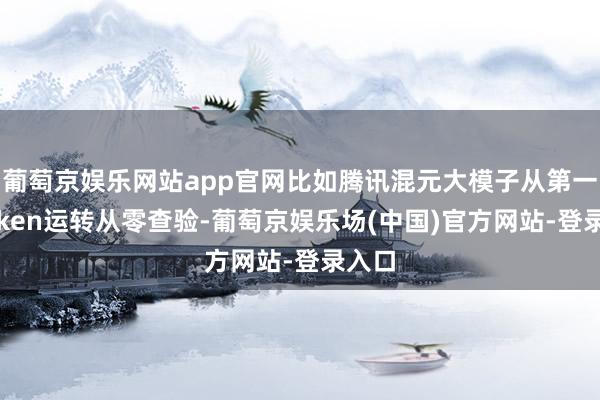 葡萄京娱乐网站app官网比如腾讯混元大模子从第一个token运转从零查验-葡萄京娱乐场(中国)官方网站-登录入口