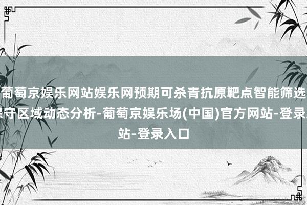 葡萄京娱乐网站娱乐网预期可杀青抗原靶点智能筛选与保守区域动态分析-葡萄京娱乐场(中国)官方网站-登录入口