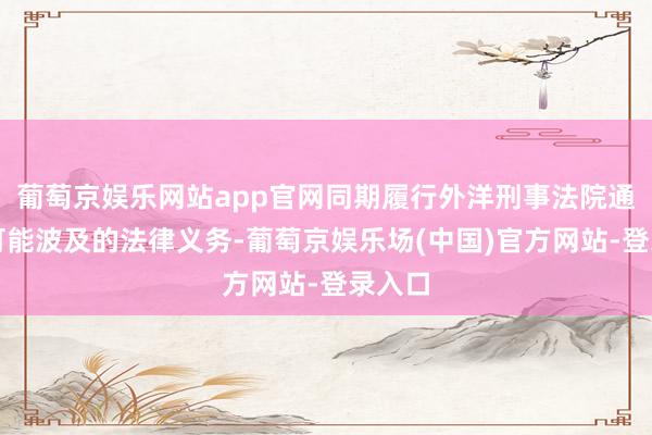 葡萄京娱乐网站app官网同期履行外洋刑事法院通缉令可能波及的法律义务-葡萄京娱乐场(中国)官方网站-登录入口