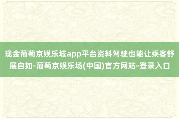 现金葡萄京娱乐城app平台资料驾驶也能让乘客舒展自如-葡萄京娱乐场(中国)官方网站-登录入口