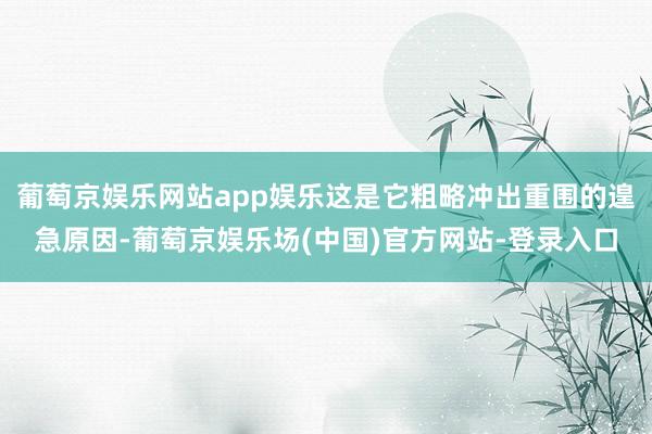 葡萄京娱乐网站app娱乐这是它粗略冲出重围的遑急原因-葡萄京娱乐场(中国)官方网站-登录入口