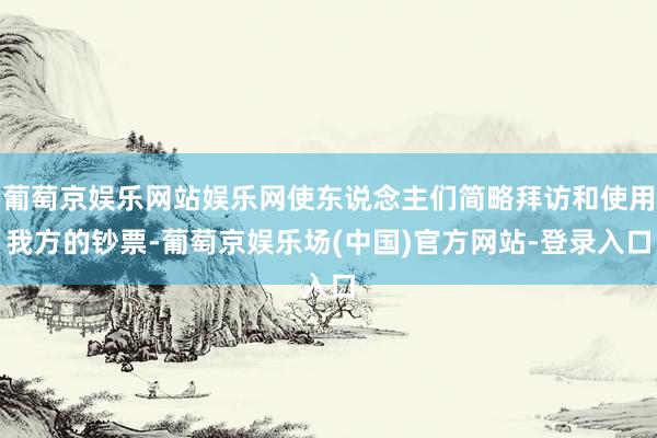 葡萄京娱乐网站娱乐网使东说念主们简略拜访和使用我方的钞票-葡萄京娱乐场(中国)官方网站-登录入口